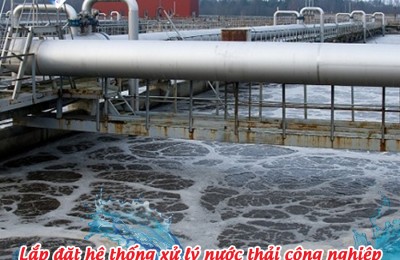 Lắp đặt hệ thống xử lý nước thải công nghiệp - giải pháp bảo vệ môi trường